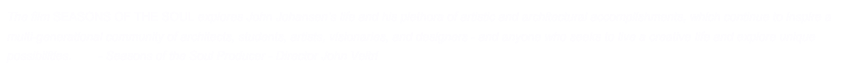 “The film SEASONS OF THE SOUL explores John Johansen’s life and his plethora of artistic and architectural accomplishments, which continue to inspire a multi-generational community of architects, students, artists, visionaries, and designers - and anyone who seeks to live a creative life and explore unique possibilities. “       - SEASONS OF THE SOUL Producer - Director John Veltri